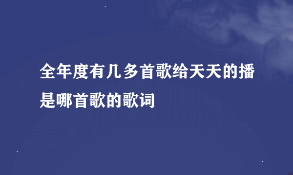 全年度有几多首歌给天天的播是哪首歌的歌词