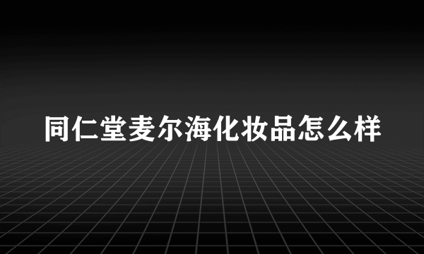 同仁堂麦尔海化妆品怎么样