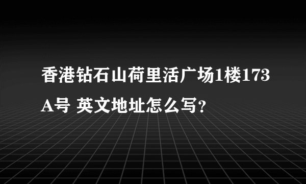 香港钻石山荷里活广场1楼173A号 英文地址怎么写？