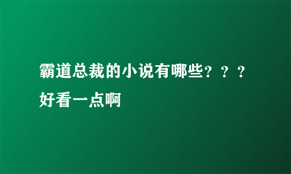 霸道总裁的小说有哪些？？？好看一点啊