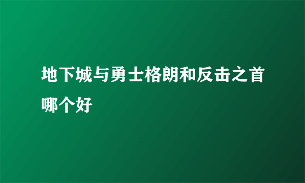 地下城与勇士格朗和反击之首哪个好