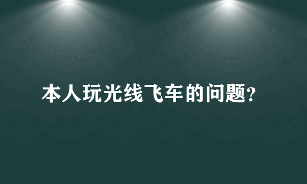 本人玩光线飞车的问题？