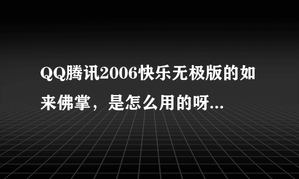 QQ腾讯2006快乐无极版的如来佛掌，是怎么用的呀？给详细一点！