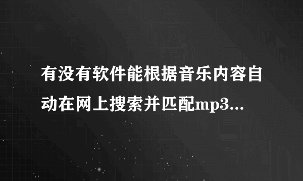 有没有软件能根据音乐内容自动在网上搜索并匹配mp3的ID3信息？酷我mp3伴侣不错，但英文歌曲不全……