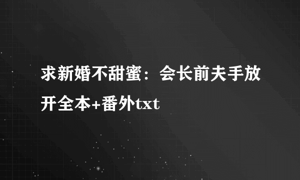 求新婚不甜蜜：会长前夫手放开全本+番外txt