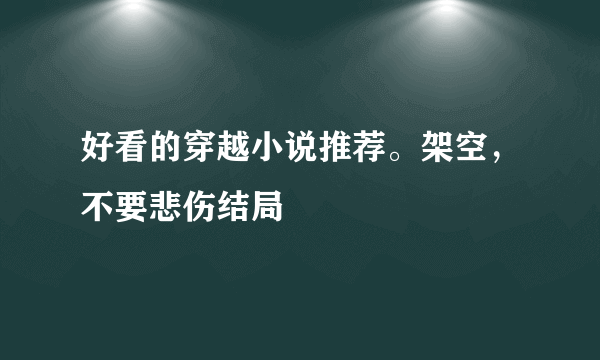 好看的穿越小说推荐。架空，不要悲伤结局