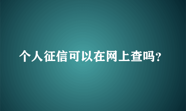 个人征信可以在网上查吗？