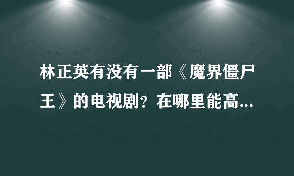 林正英有没有一部《魔界僵尸王》的电视剧？在哪里能高清观看？