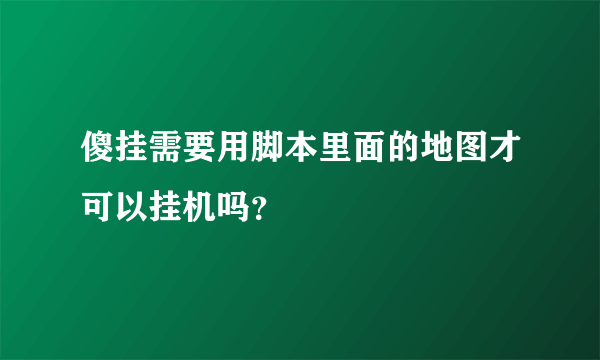 傻挂需要用脚本里面的地图才可以挂机吗？