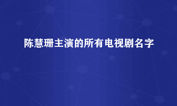 陈慧珊主演的所有电视剧名字