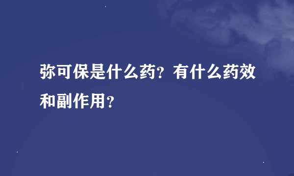 弥可保是什么药？有什么药效和副作用？