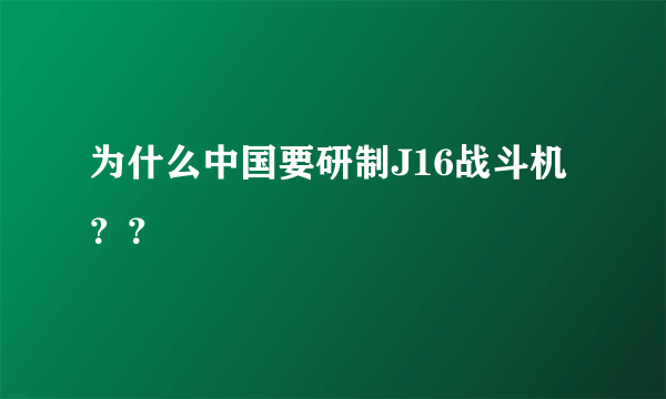 为什么中国要研制J16战斗机？？