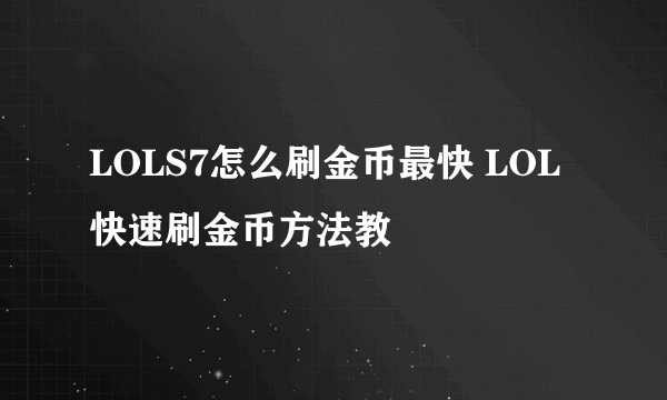 LOLS7怎么刷金币最快 LOL快速刷金币方法教