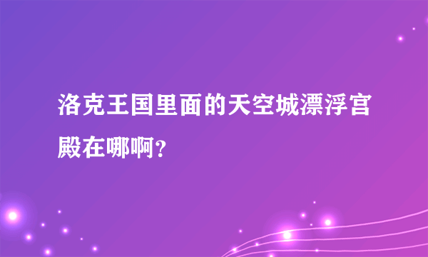 洛克王国里面的天空城漂浮宫殿在哪啊？