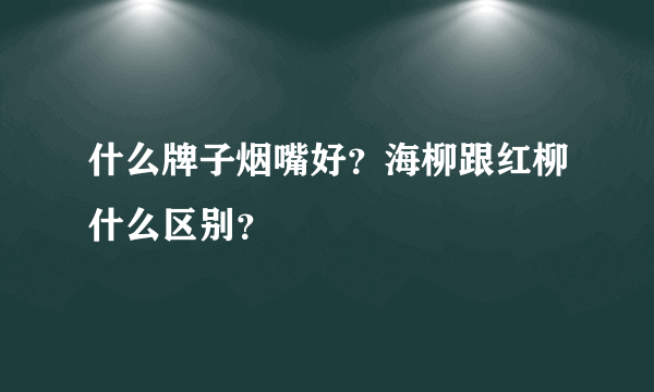 什么牌子烟嘴好？海柳跟红柳什么区别？