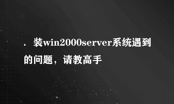 ．装win2000server系统遇到的问题，请教高手