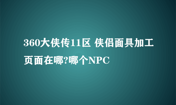 360大侠传11区 侠侣面具加工页面在哪?哪个NPC