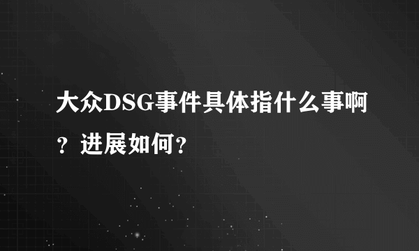 大众DSG事件具体指什么事啊？进展如何？