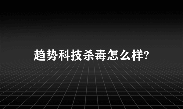 趋势科技杀毒怎么样?