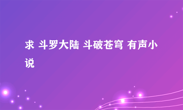 求 斗罗大陆 斗破苍穹 有声小说