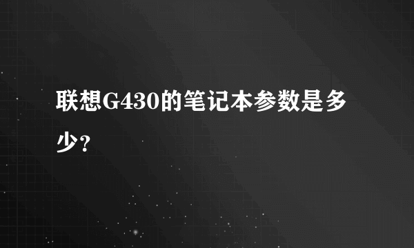 联想G430的笔记本参数是多少？