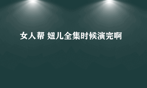 女人帮 妞儿全集时候演完啊