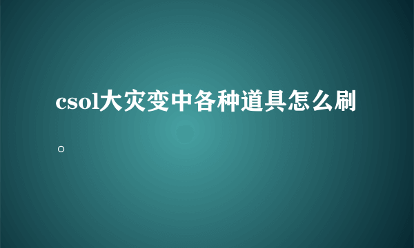 csol大灾变中各种道具怎么刷。