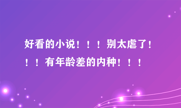 好看的小说！！！别太虐了！！！有年龄差的内种！！！