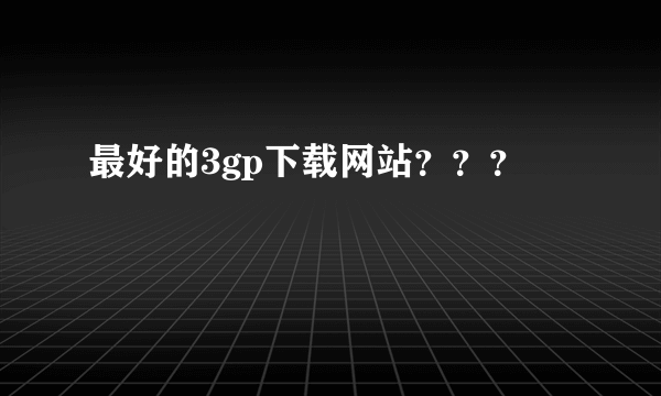 最好的3gp下载网站？？？