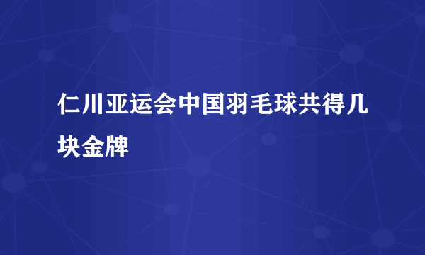 仁川亚运会中国羽毛球共得几块金牌