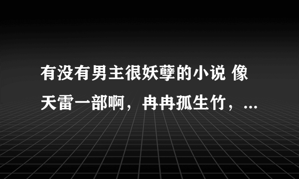 有没有男主很妖孽的小说 像天雷一部啊，冉冉孤生竹，穿来虐虐你类似的