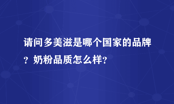 请问多美滋是哪个国家的品牌？奶粉品质怎么样？