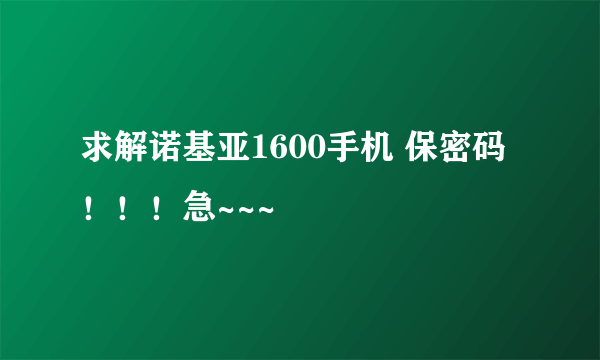 求解诺基亚1600手机 保密码！！！急~~~