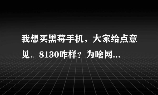 我想买黑莓手机，大家给点意见。8130咋样？为啥网上价格差好多？