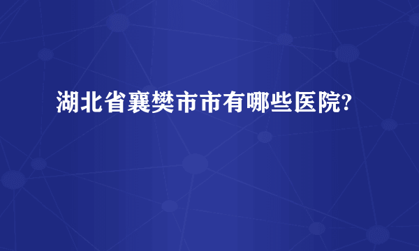 湖北省襄樊市市有哪些医院?