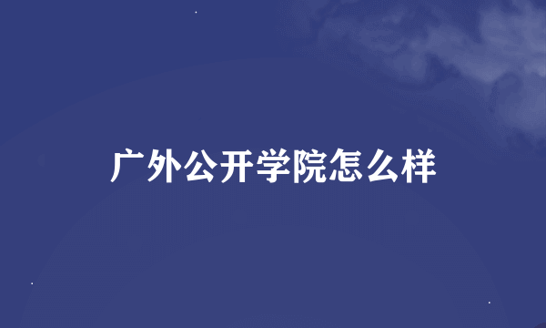 广外公开学院怎么样