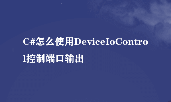 C#怎么使用DeviceIoControl控制端口输出