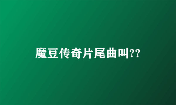 魔豆传奇片尾曲叫??