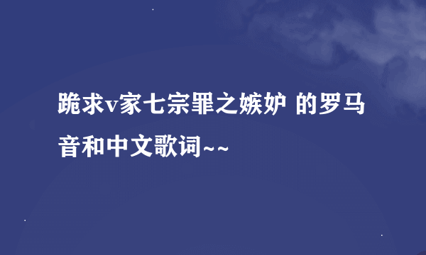 跪求v家七宗罪之嫉妒 的罗马音和中文歌词~~