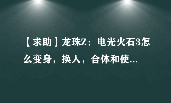 【求助】龙珠Z：电光火石3怎么变身，换人，合体和使用界王拳