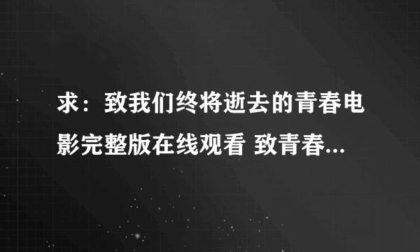 求：致我们终将逝去的青春电影完整版在线观看 致青春电影完整版下载地址？