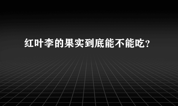 红叶李的果实到底能不能吃？