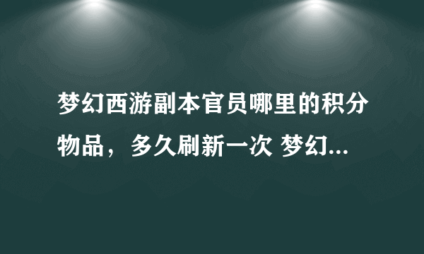 梦幻西游副本官员哪里的积分物品，多久刷新一次 梦幻里的三天？