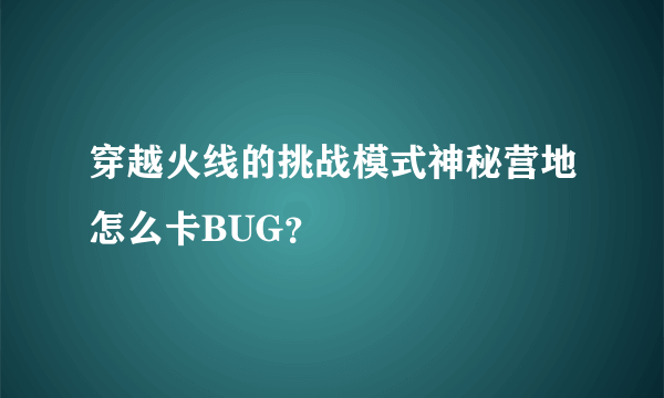 穿越火线的挑战模式神秘营地怎么卡BUG？