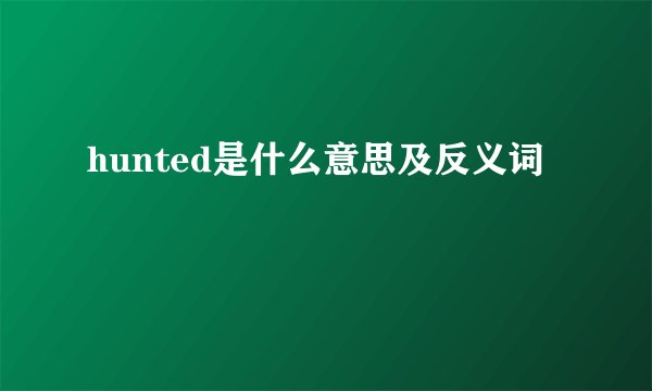 hunted是什么意思及反义词