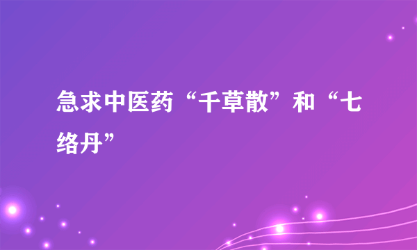 急求中医药“千草散”和“七络丹”