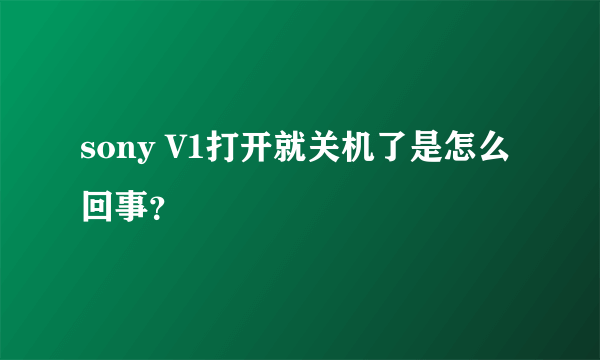 sony V1打开就关机了是怎么回事？