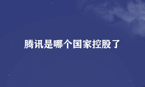 腾讯是哪个国家控股了