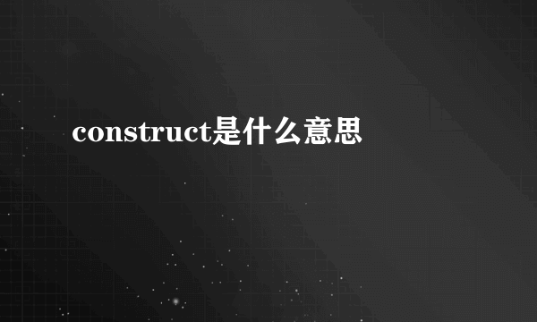 construct是什么意思