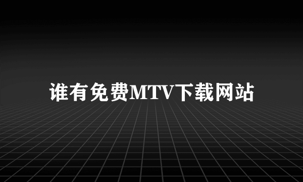 谁有免费MTV下载网站